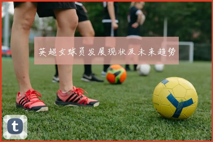 英超女球员发展现状及未来趋势