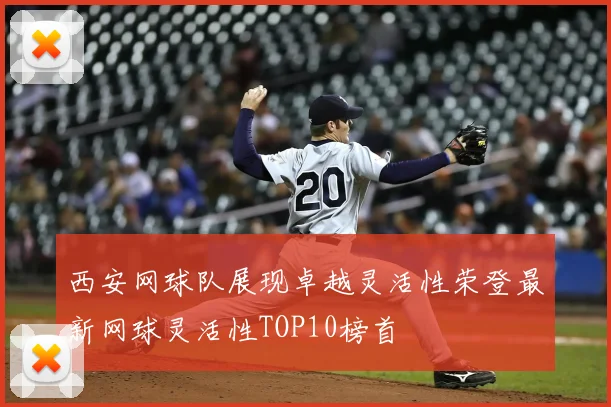 西安网球队展现卓越灵活性荣登最新网球灵活性TOP10榜首