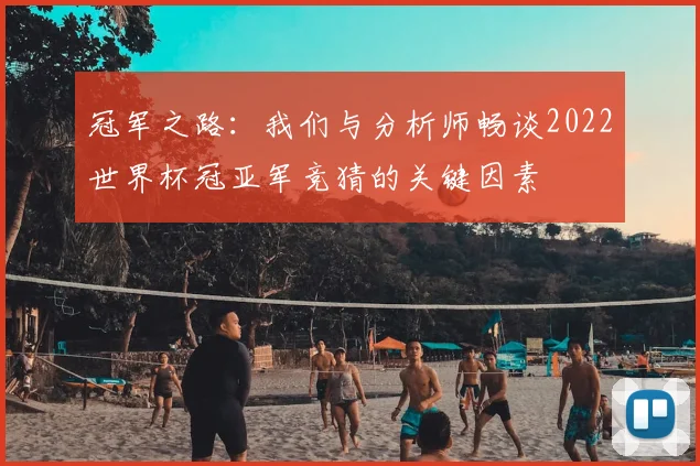 冠军之路：我们与分析师畅谈2022世界杯冠亚军竞猜的关键因素