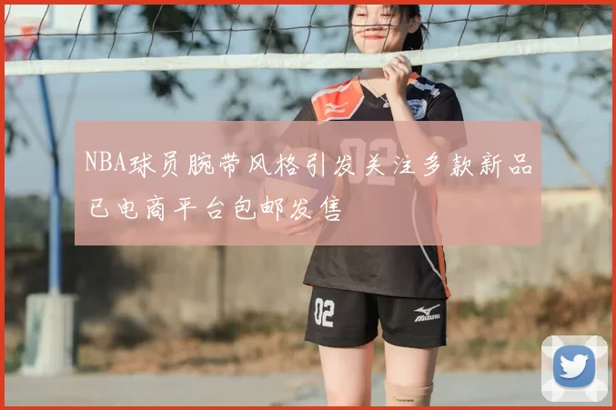 NBA球员腕带风格引发关注多款新品已电商平台包邮发售