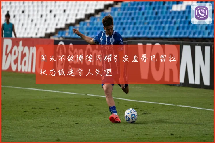 国米不敌博德闪耀引发羞辱巴雷拉状态低迷令人失望