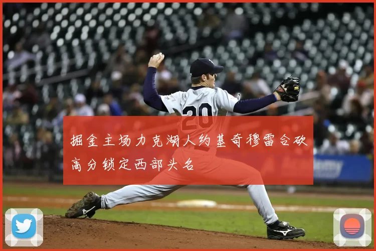 掘金主场力克湖人约基奇穆雷合砍高分锁定西部头名