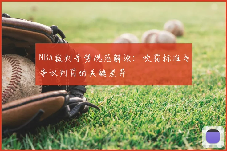 NBA裁判手势规范解读:吹罚标准与争议判罚的关键差异