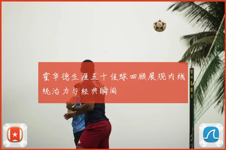 霍华德生涯五十佳球回顾展现内线统治力与经典瞬间