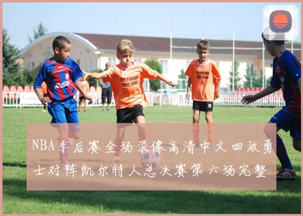 NBA季后赛全场录像高清中文回放勇士对阵凯尔特人总决赛第六场完整比赛