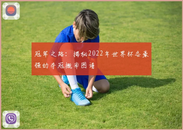 冠军之路：揭秘2022年世界杯各豪强的夺冠概率图谱