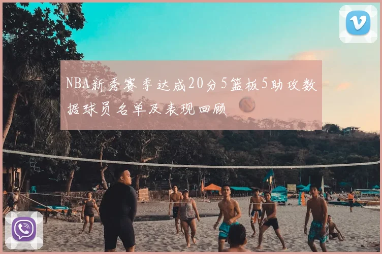 NBA新秀赛季达成20分5篮板5助攻数据球员名单及表现回顾